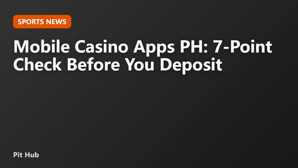 Mobile Casino Apps PH: 7-Point Check Before You Deposit