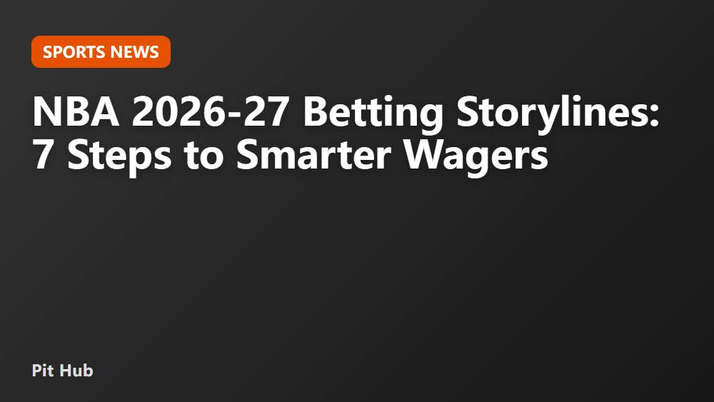 NBA 2026-27 Betting Storylines: 7 Steps to Smarter Wagers